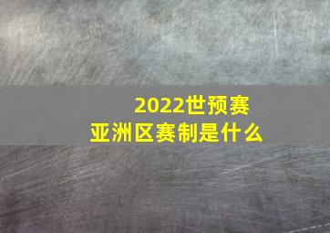 2022世预赛亚洲区赛制是什么