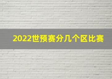 2022世预赛分几个区比赛