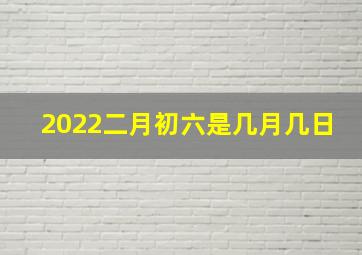 2022二月初六是几月几日