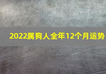 2022属狗人全年12个月运势