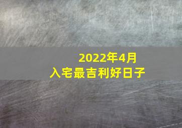 2022年4月入宅最吉利好日子