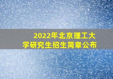 2022年北京理工大学研究生招生简章公布