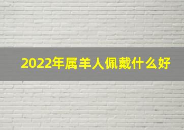 2022年属羊人佩戴什么好