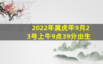 2022年属虎年9月23号上午9点39分出生