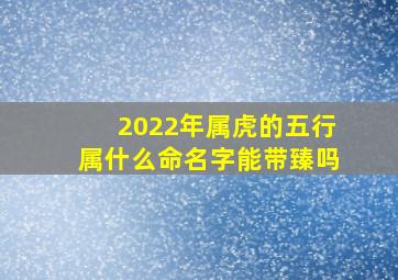 2022年属虎的五行属什么命名字能带臻吗