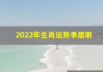 2022年生肖运势李居明