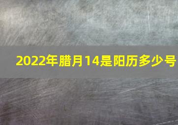 2022年腊月14是阳历多少号