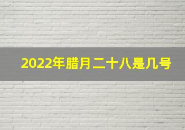 2022年腊月二十八是几号