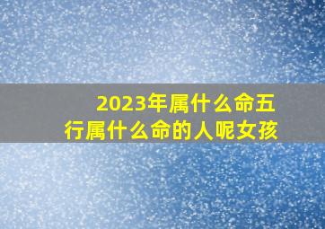 2023年属什么命五行属什么命的人呢女孩