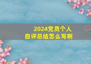 2024党员个人自评总结怎么写啊