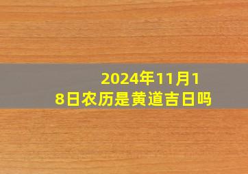 2024年11月18日农历是黄道吉日吗