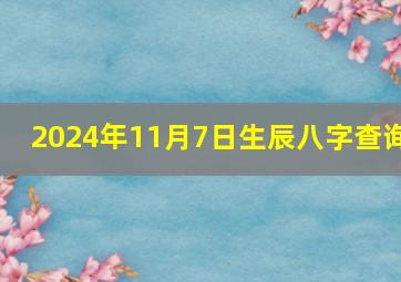 2024年11月7日生辰八字查询