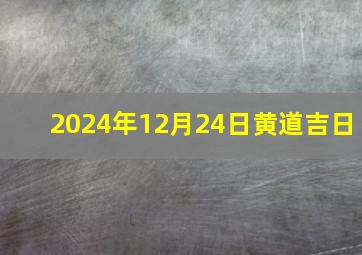 2024年12月24日黄道吉日