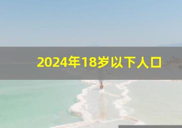 2024年18岁以下人口