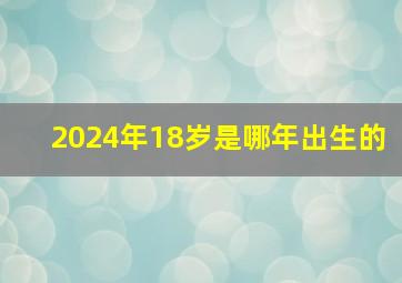 2024年18岁是哪年出生的