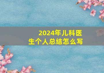 2024年儿科医生个人总结怎么写