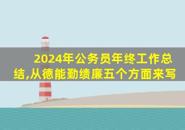 2024年公务员年终工作总结,从德能勤绩廉五个方面来写