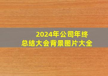 2024年公司年终总结大会背景图片大全