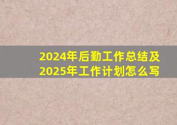 2024年后勤工作总结及2025年工作计划怎么写