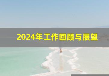 2024年工作回顾与展望