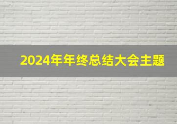 2024年年终总结大会主题