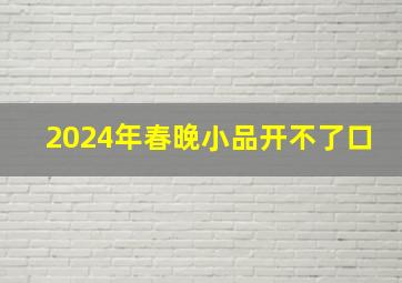 2024年春晚小品开不了口