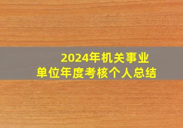 2024年机关事业单位年度考核个人总结