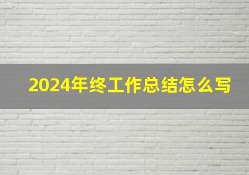 2024年终工作总结怎么写