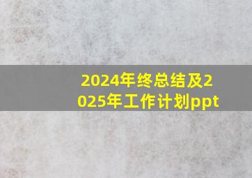 2024年终总结及2025年工作计划ppt