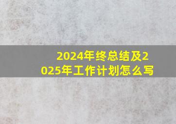 2024年终总结及2025年工作计划怎么写