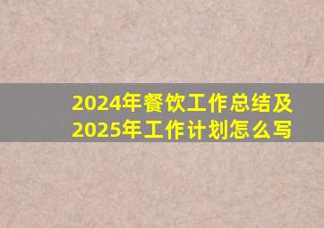 2024年餐饮工作总结及2025年工作计划怎么写