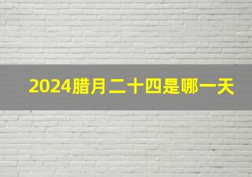 2024腊月二十四是哪一天