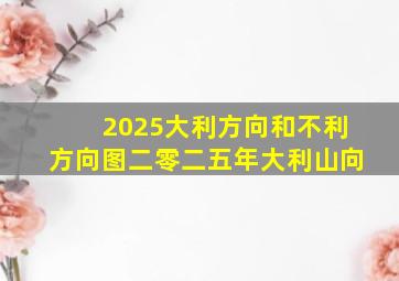 2025大利方向和不利方向图二零二五年大利山向