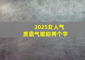 2025女人气质霸气昵称两个字