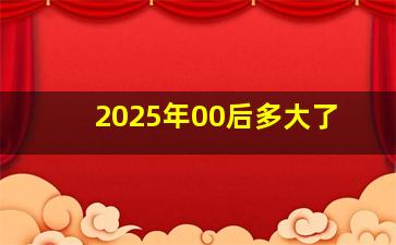 2025年00后多大了