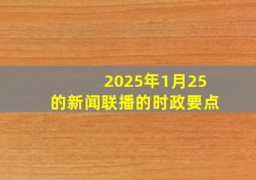 2025年1月25的新闻联播的时政要点