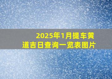 2025年1月提车黄道吉日查询一览表图片