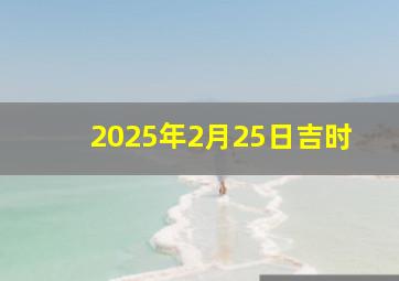 2025年2月25日吉时