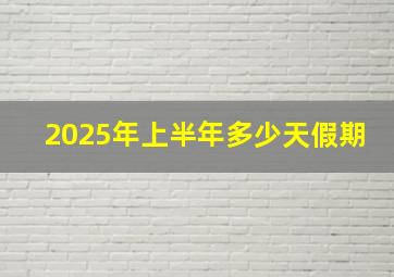 2025年上半年多少天假期