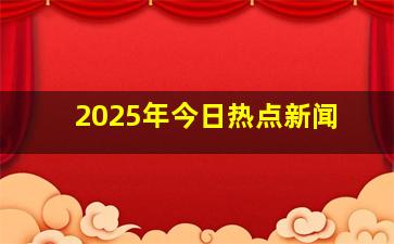 2025年今日热点新闻