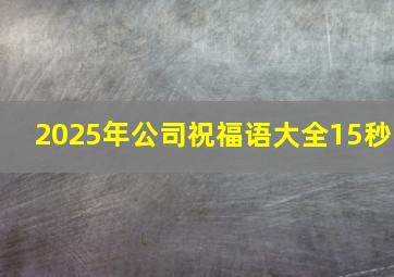 2025年公司祝福语大全15秒