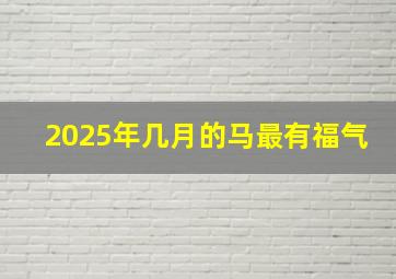 2025年几月的马最有福气