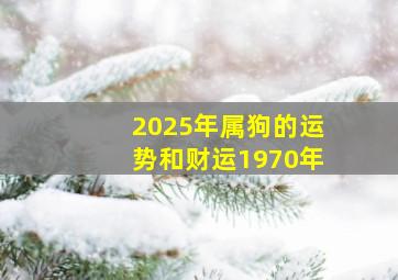 2025年属狗的运势和财运1970年