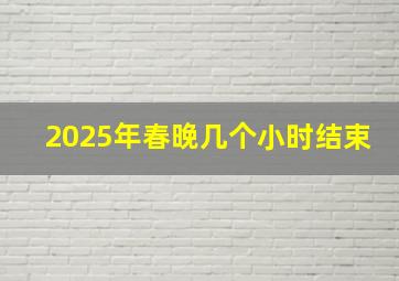 2025年春晚几个小时结束