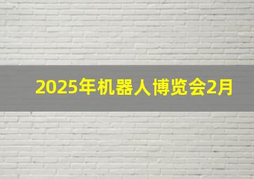 2025年机器人博览会2月