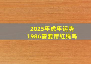 2025年虎年运势1986需要带红绳吗