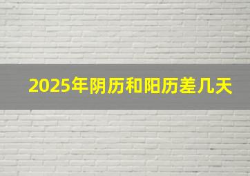 2025年阴历和阳历差几天