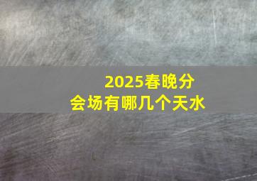 2025春晚分会场有哪几个天水