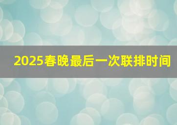 2025春晚最后一次联排时间