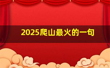 2025爬山最火的一句